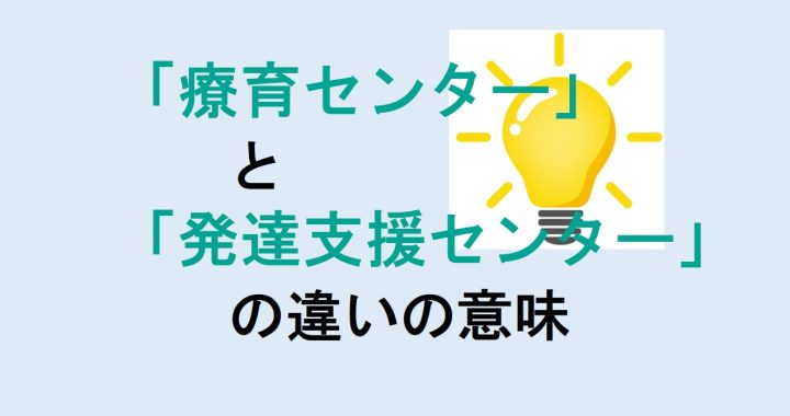 療育センターと発達支援センターの違いの意味を分かりやすく解説！