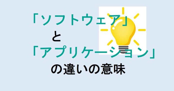 ソフトウェアとアプリケーションの違いの意味を分かりやすく解説！