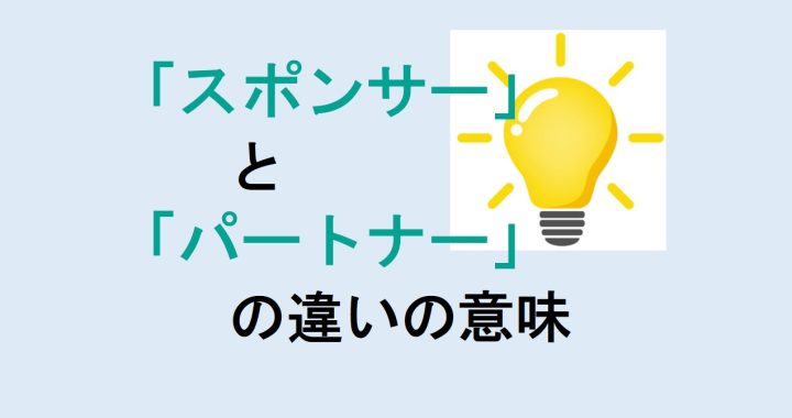 スポンサーとパートナーの違いの意味を分かりやすく解説！