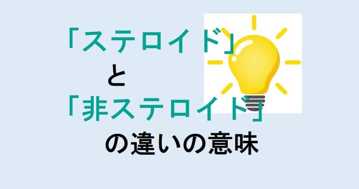 ステロイドと非ステロイドの違いの意味を分かりやすく解説！