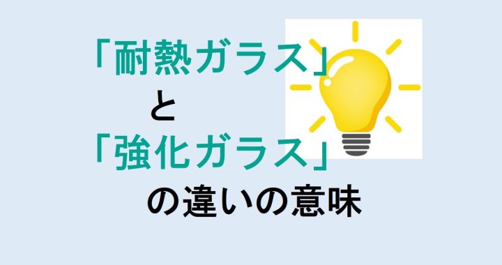 耐熱ガラスと強化ガラスの違いの意味を分かりやすく解説！