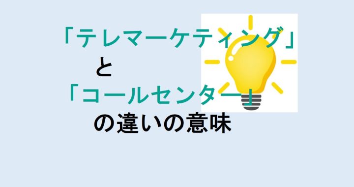 テレマーケティングとコールセンターの違いの意味を分かりやすく解説！