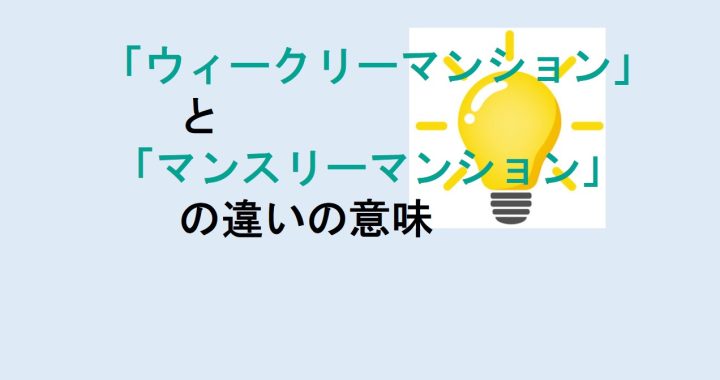 ウィークリーマンションとマンスリーマンションの違いの意味を分かりやすく解説！