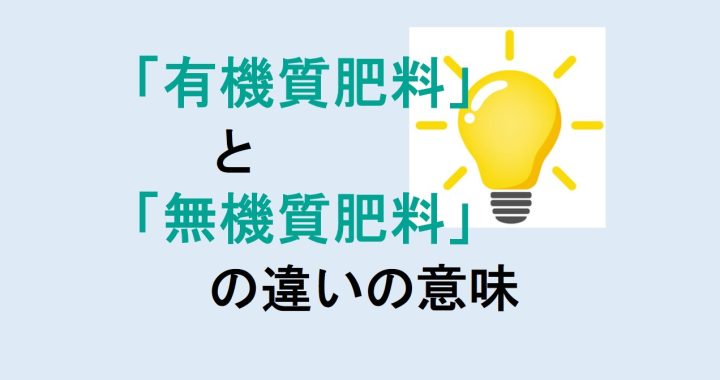 有機質肥料と無機質肥料の違いの意味を分かりやすく解説！