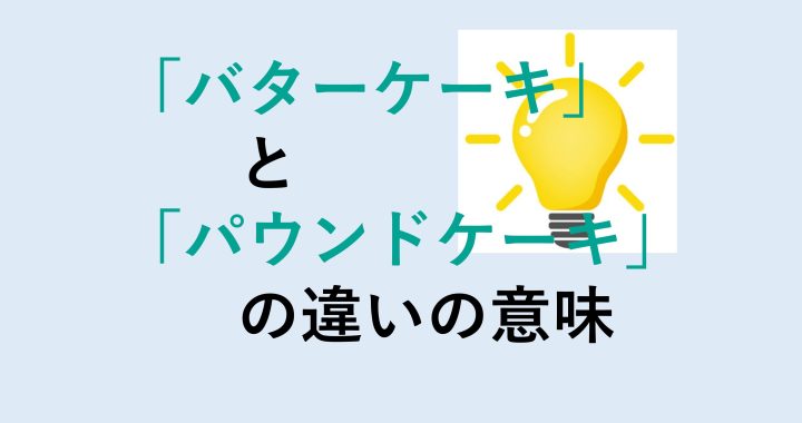 バターケーキとパウンドケーキの違いの意味を分かりやすく解説！