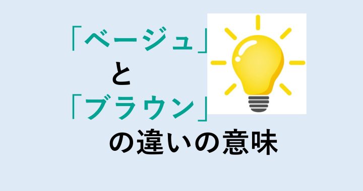 ベージュとブラウンの違いの意味を分かりやすく解説！