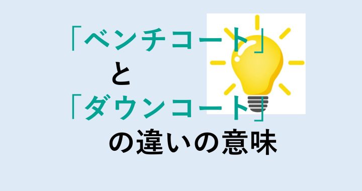 ベンチコートとダウンコートの違いの意味を分かりやすく解説！