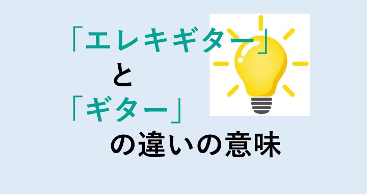 エレキギターとギターの違いの意味を分かりやすく解説！