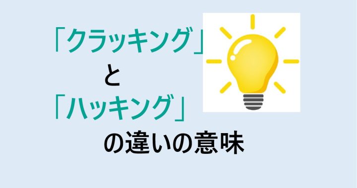 クラッキングとハッキングの違いの意味を分かりやすく解説！