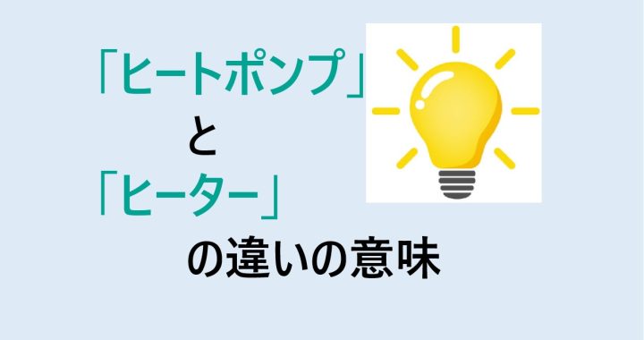 ヒートポンプとヒーターの違いの意味を分かりやすく解説！