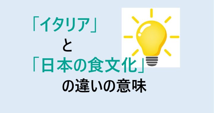 イタリアと日本の食文化の違いの意味を分かりやすく解説！