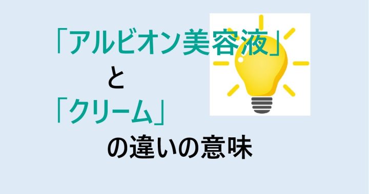 アルビオン美容液とクリームの違いの意味を分かりやすく解説！