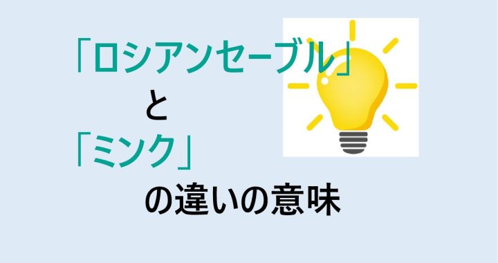 ロシアンセーブルとミンクの違いの意味を分かりやすく解説！