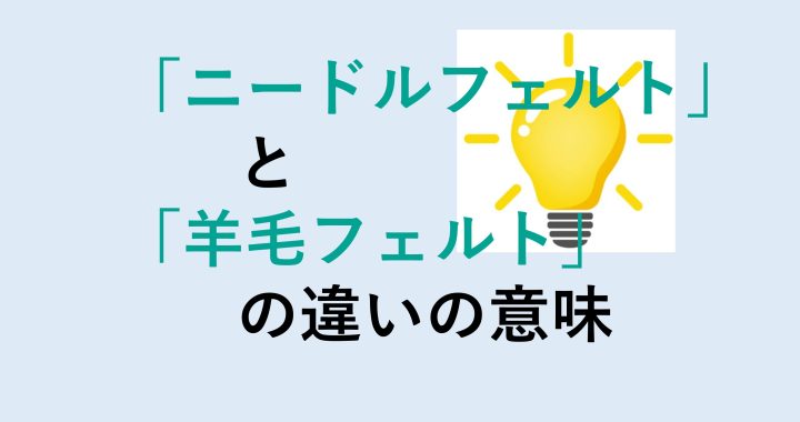 ニードルフェルトと羊毛フェルトの違いの意味を分かりやすく解説！