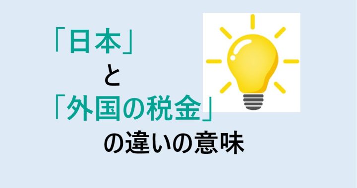 日本と外国の税金の違いの意味を分かりやすく解説！