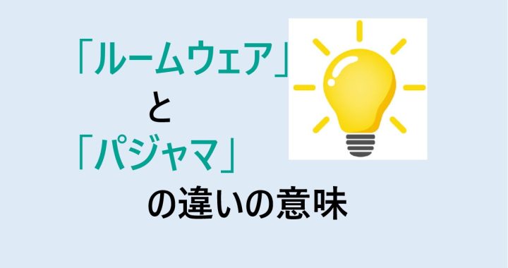 ルームウェアとパジャマの違いの意味を分かりやすく解説！