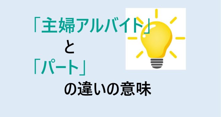 主婦アルバイトとパートの違いの意味を分かりやすく解説！