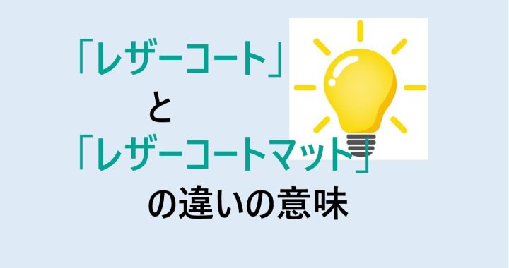 レザーコートとレザーコートマットの違いの意味を分かりやすく解説！