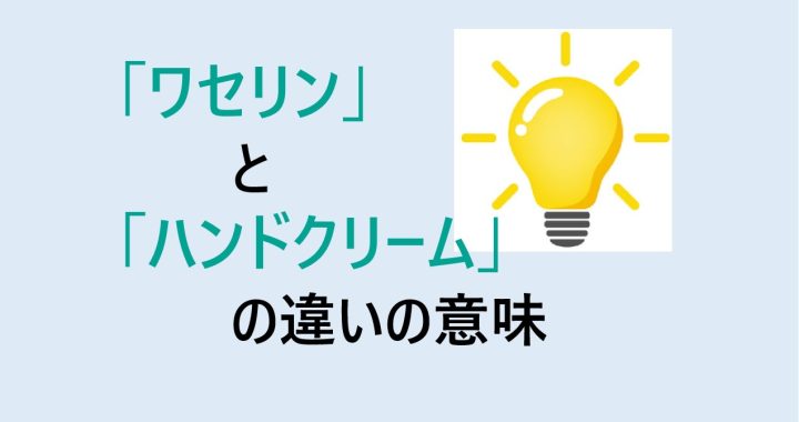 ワセリンとハンドクリームの違いの意味を分かりやすく解説！