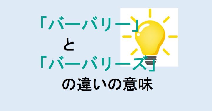 バーバリーとバーバリーズの違いの意味を分かりやすく解説！