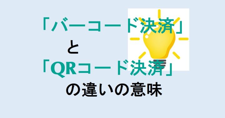 バーコード決済とQRコード決済の違いの意味を分かりやすく解説！