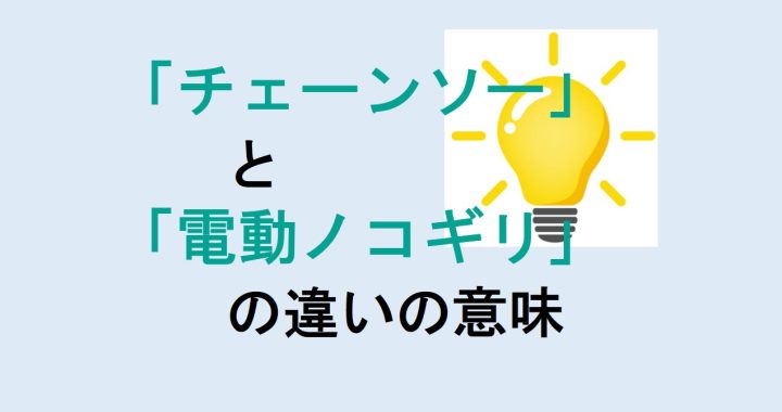 チェーンソーと電動ノコギリの違いの意味を分かりやすく解説！