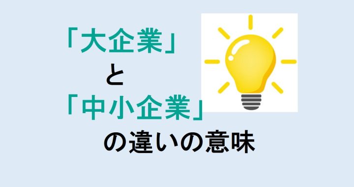 大企業と中小企業の違いの意味を分かりやすく解説！