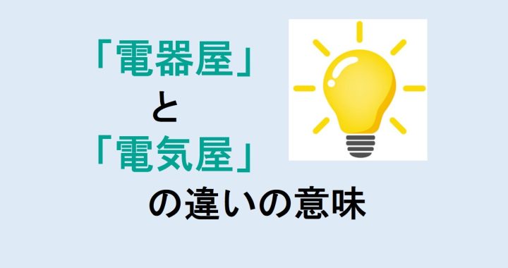 電器屋と電気屋の違いの意味を分かりやすく解説！