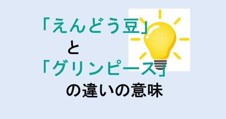 えんどう豆とグリンピースの違いの意味を分かりやすく解説！