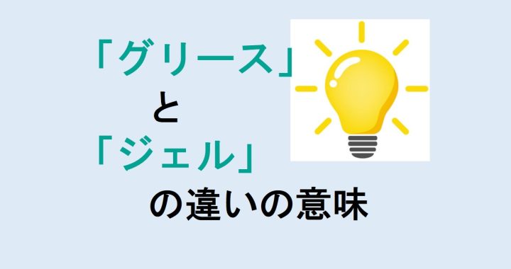 グリースとジェルの違いの意味を分かりやすく解説！