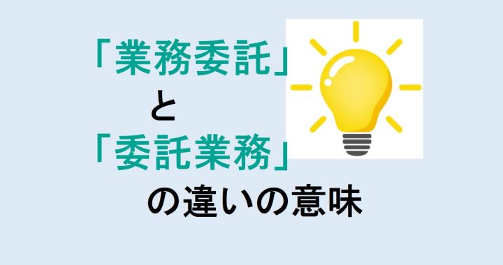 業務委託と委託業務の違いの意味を分かりやすく解説！