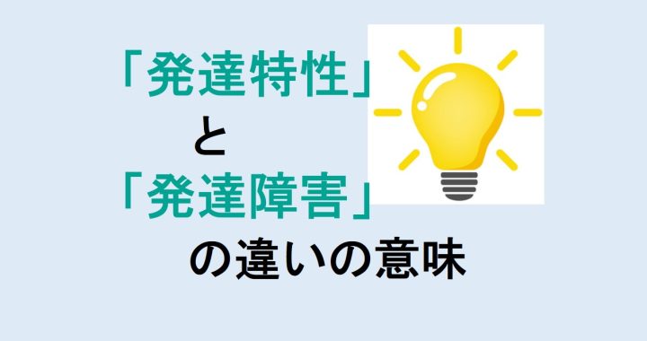 発達特性と発達障害の違いの意味を分かりやすく解説！