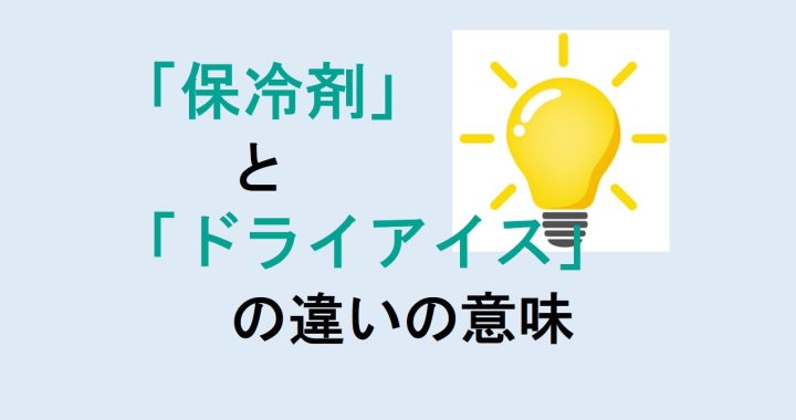 保冷剤とドライアイスの違いの意味を分かりやすく解説！