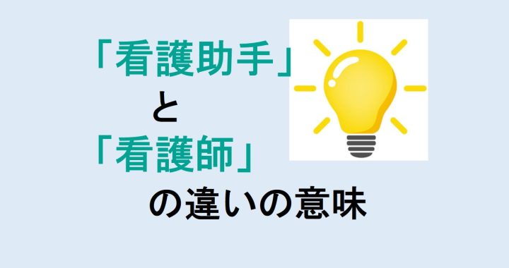 看護助手と看護師の違いの意味を分かりやすく解説！