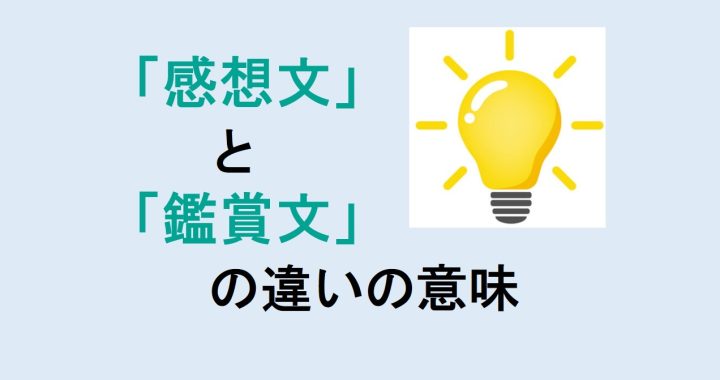 感想文と鑑賞文の違いの意味を分かりやすく解説！