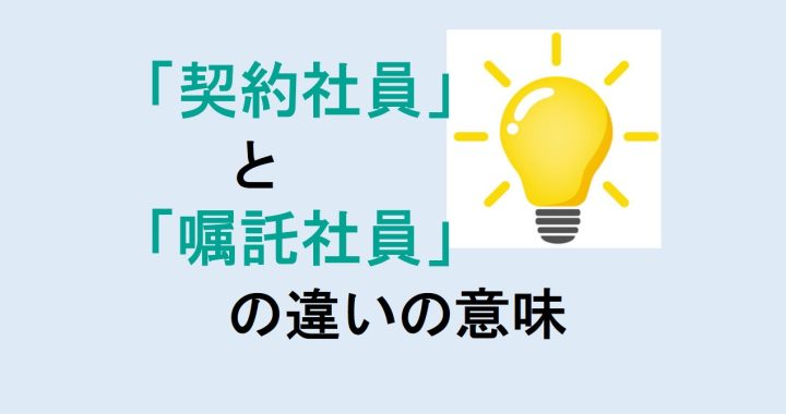 契約社員と嘱託社員の違いの意味を分かりやすく解説！