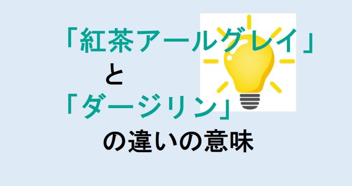 紅茶アールグレイとダージリンの違いの意味を分かりやすく解説！