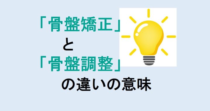 骨盤矯正と骨盤調整の違いの意味を分かりやすく解説！