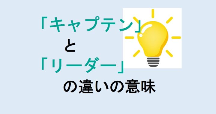 キャプテンとリーダーの違いの意味を分かりやすく解説！