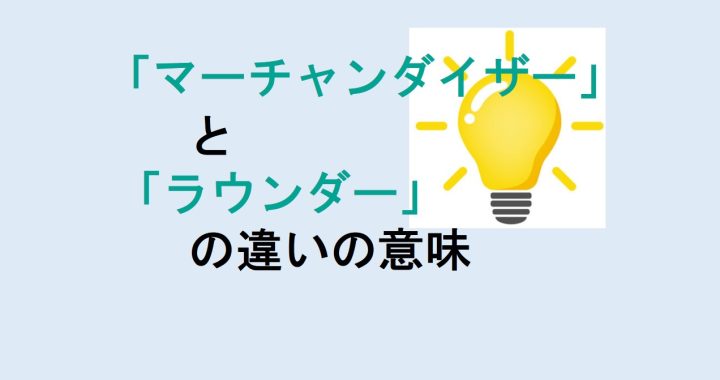 マーチャンダイザーとラウンダーの違いの意味を分かりやすく解説！