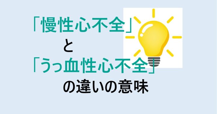 慢性心不全とうっ血性心不全の違いの意味を分かりやすく解説！