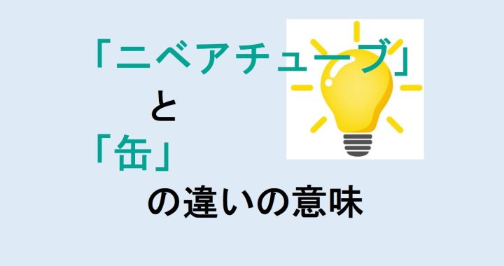 ニベアチューブと缶の違いの意味を分かりやすく解説！