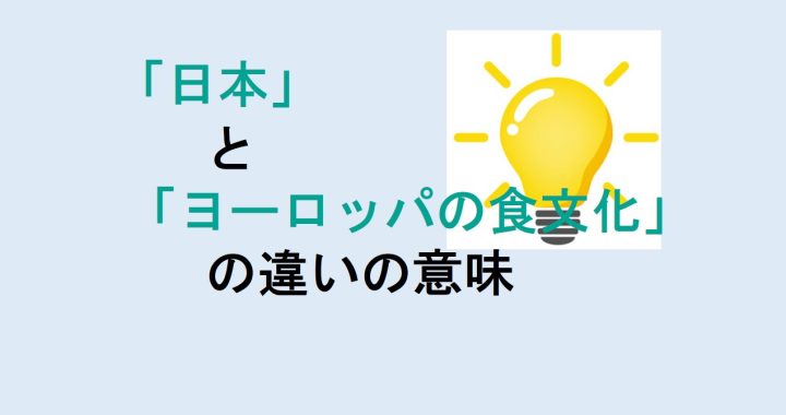 日本とヨーロッパの食文化の違いの意味を分かりやすく解説！