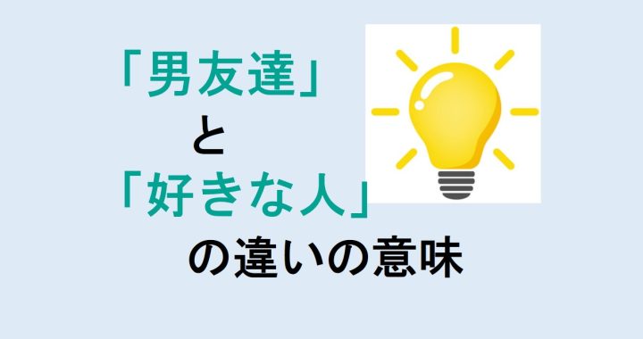 男友達と好きな人の違いの意味を分かりやすく解説！