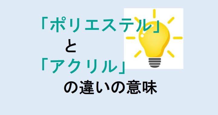 ポリエステルとアクリルの違いの意味を分かりやすく解説！