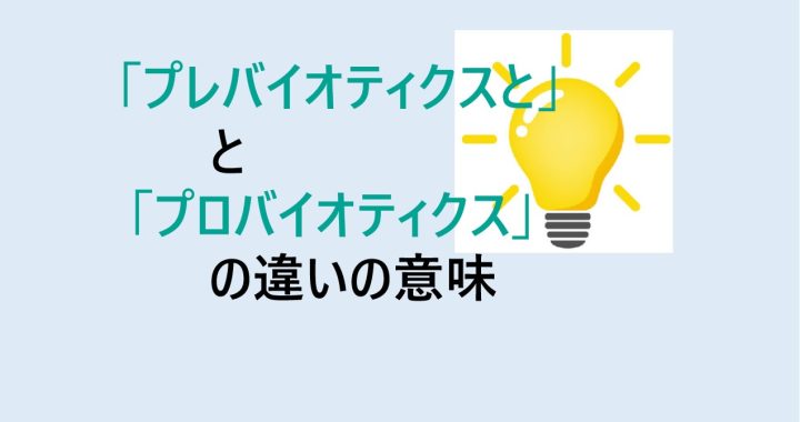 プレバイオティクスとプロバイオティクスの違いの意味を分かりやすく解説！