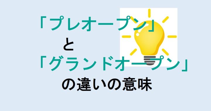 プレオープンとグランドオープンの違いの意味を分かりやすく解説！