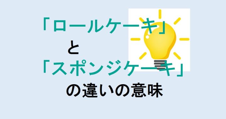 ロールケーキとスポンジケーキの違いの意味を分かりやすく解説！