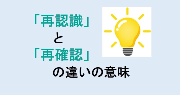 再認識と再確認の違いの意味を分かりやすく解説！