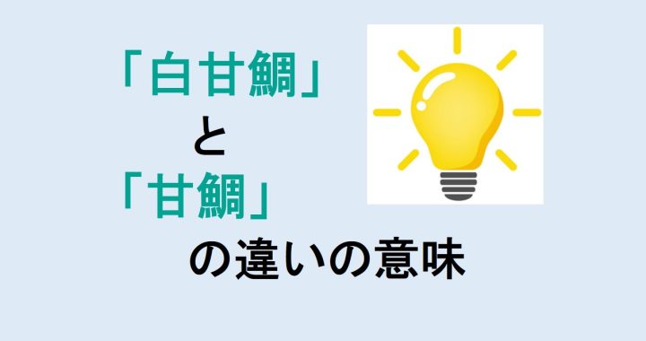 白甘鯛と甘鯛の違いの意味を分かりやすく解説！